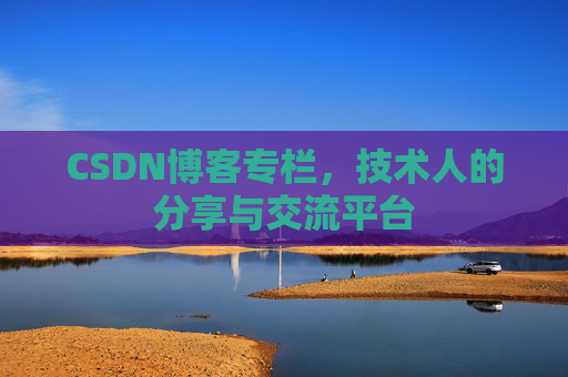 CSDN博客专栏，技术人的分享与交流平台